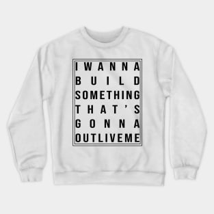 I wanna build something that's gonna outlive me Crewneck Sweatshirt